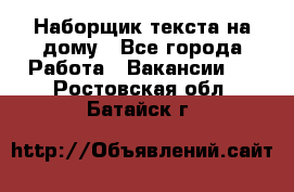 Наборщик текста на дому - Все города Работа » Вакансии   . Ростовская обл.,Батайск г.